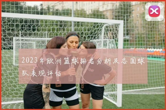 2023年欧洲篮球排名分析及各国球队表现评估