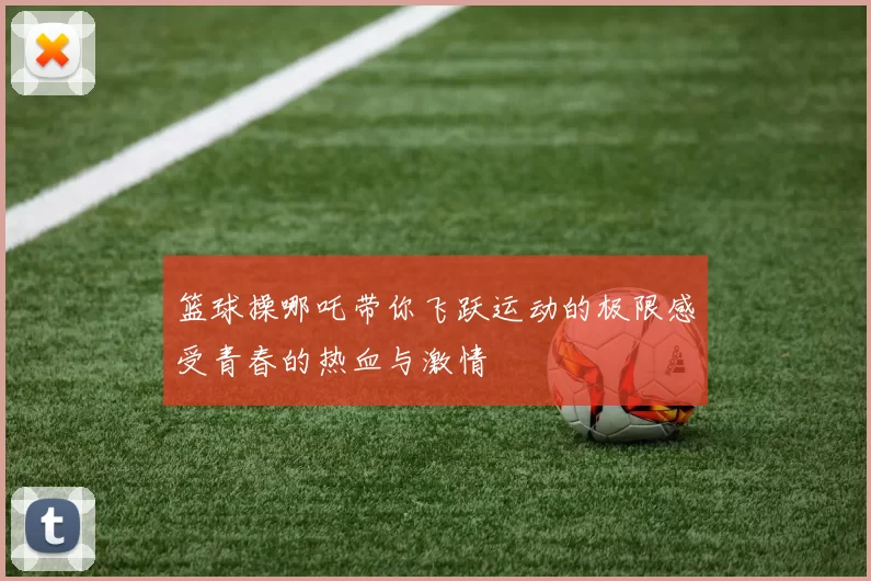 篮球操哪吒带你飞跃运动的极限感受青春的热血与激情