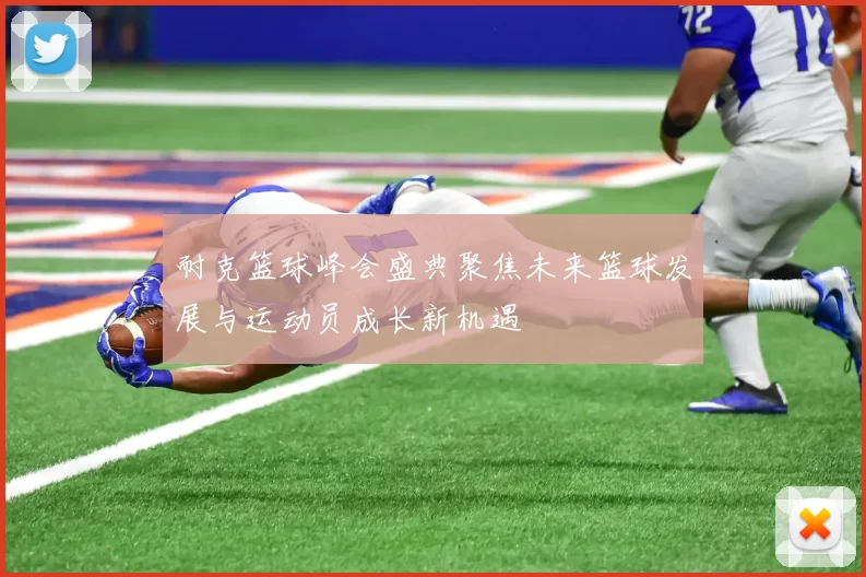 耐克篮球峰会盛典聚焦未来篮球发展与运动员成长新机遇