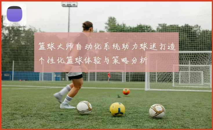 篮球大师自动化系统助力球迷打造个性化篮球体验与策略分析