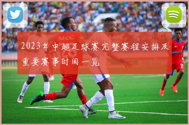 2023年中超足球赛完整赛程安排及重要赛事时间一览